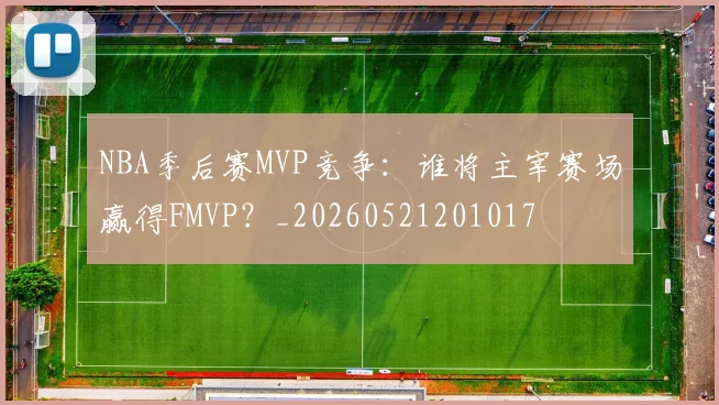 NBA季后赛MVP竞争:谁将主宰赛场赢得FMVP?_20260521201017