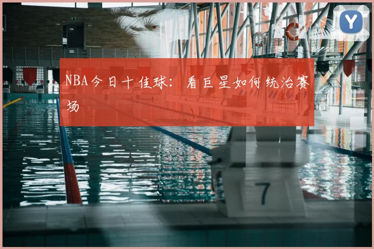 NBA今日十佳球:看巨星如何统治赛场